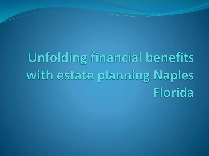 unfolding financial benefits with estate planning naples florida
