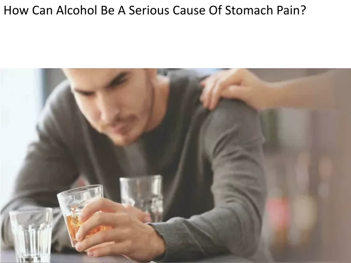 how can alcohol be a serious cause of stomach pain