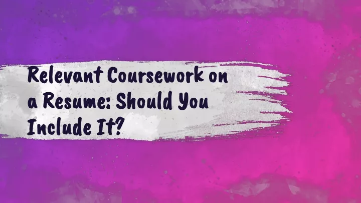 relevant coursework on a resume should you include it
