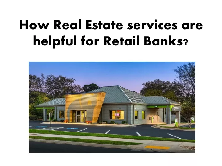 how real estate services are helpful for retail banks