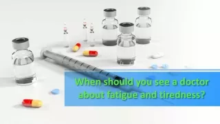 When should you see a doctor about fatigue and tiredness?