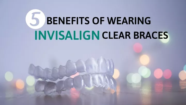 benefits of wearing invisalign clear braces