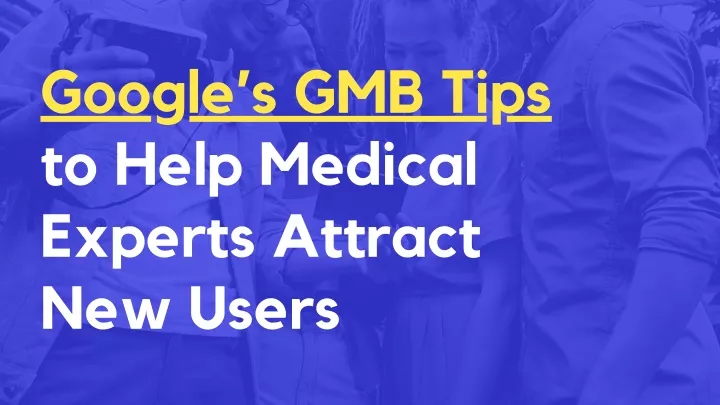 google s gmb tips to help medical experts attract