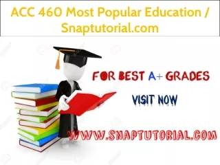 ACC 460 Most Popular Education / Snaptutorial.com