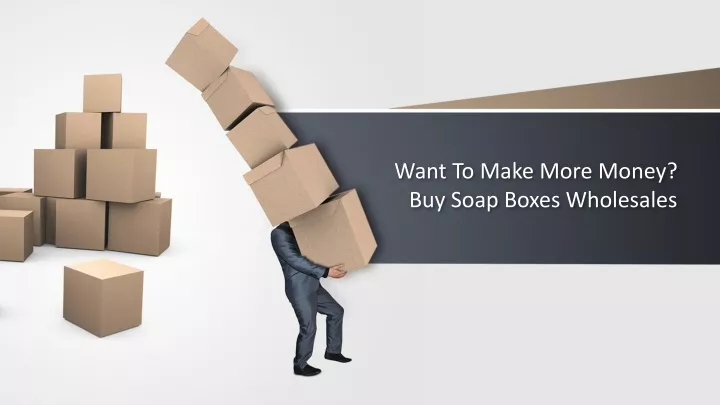 want to make more money buy soap boxes wholesales
