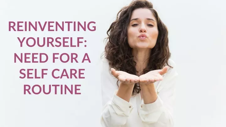 reinventing yourself need for a self care routine