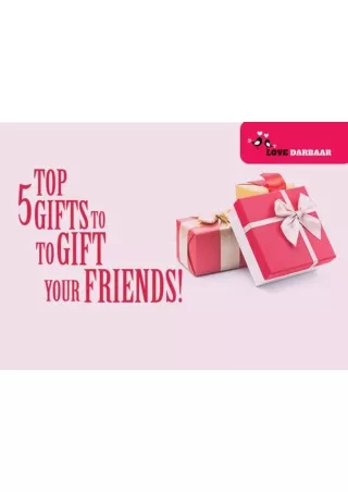 TOP 5 GIFTS TO GIFT TO YOUR FRIENDS!