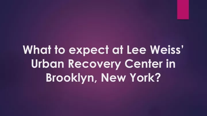what to expect at lee weiss urban recovery center in brooklyn new york