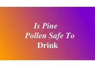 Is pine pollen safe to drink?