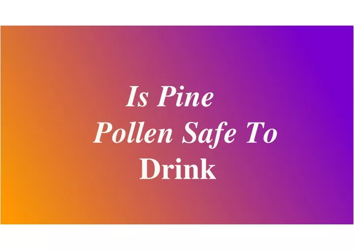 i s pine pollen safe to d rink