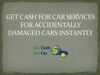 GET CASH FOR CAR SERVICES FOR ACCIDENTALLY DAMAGED CARS INSTANTLY