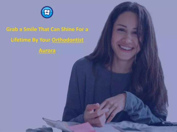 grab a smile that can shine for a lifetime by your orthodontist aurora