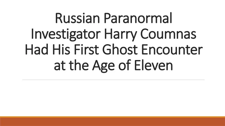 russian paranormal investigator harry coumnas had his first ghost encounter at the age of eleven