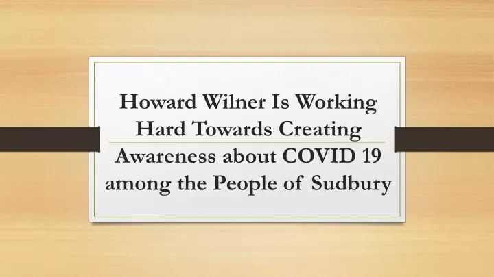howard wilner is working hard towards creating awareness about covid 19 among the people of sudbury