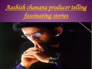 Aashish chanana producer telling fascinating stories