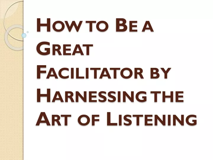 how to be a great facilitator by harnessing the art of listening