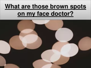 What are those brown spots on my face doctor?