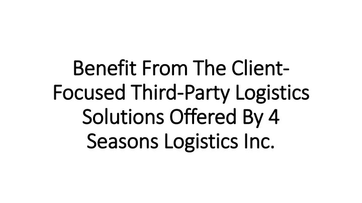 benefit from the client focused third party logistics solutions offered by 4 seasons logistics inc