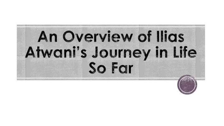 an overview of ilias atwani s journey in life so far