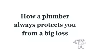 how a plumber always protects you from a big loss