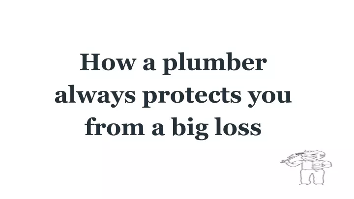 how a plumber always protects you from a big loss