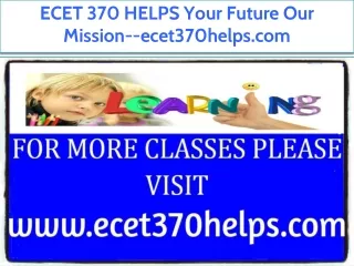 ECET 370 HELPS Your Future Our Mission--ecet370helps.com