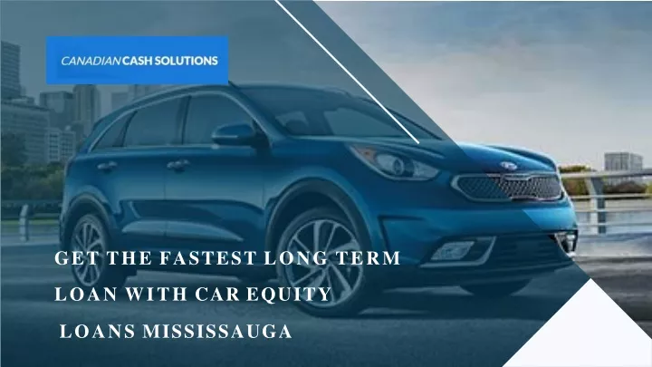 get the fastest long term loan with car equity loans mississauga