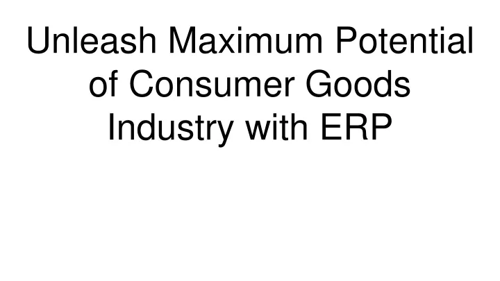 unleash maximum potential of consumer goods industry with erp