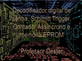 Schimitt Trigger, Contador Assíncrono, memória EPROM e decodificador digital de senha