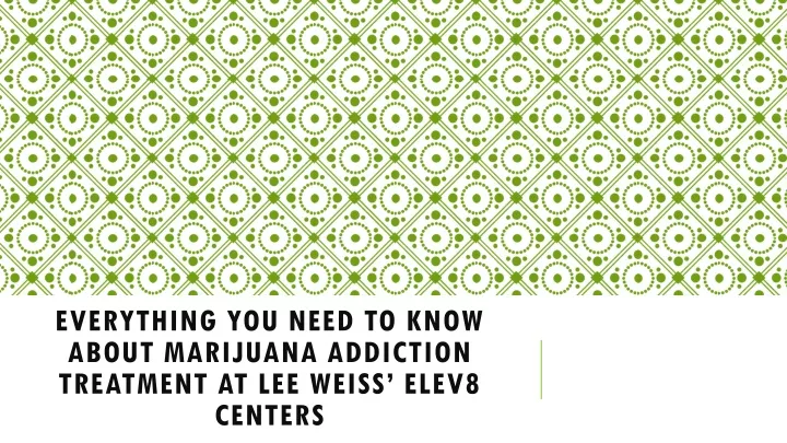 everything you need to know about marijuana addiction treatment at lee weiss elev8 centers