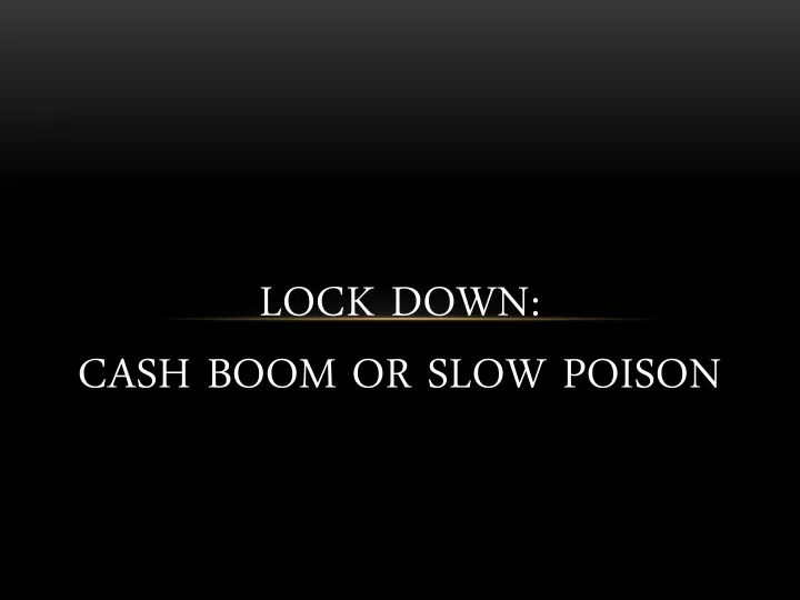 lock down cash boom or slow poison