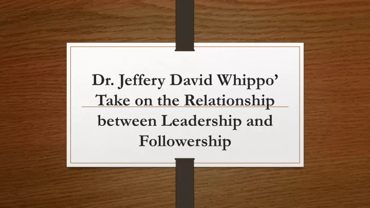 dr jeffery david whippo take on the relationship between leadership and followership