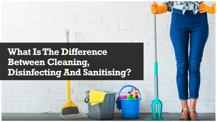 what is the difference between cleaning disinfecting and sanitising