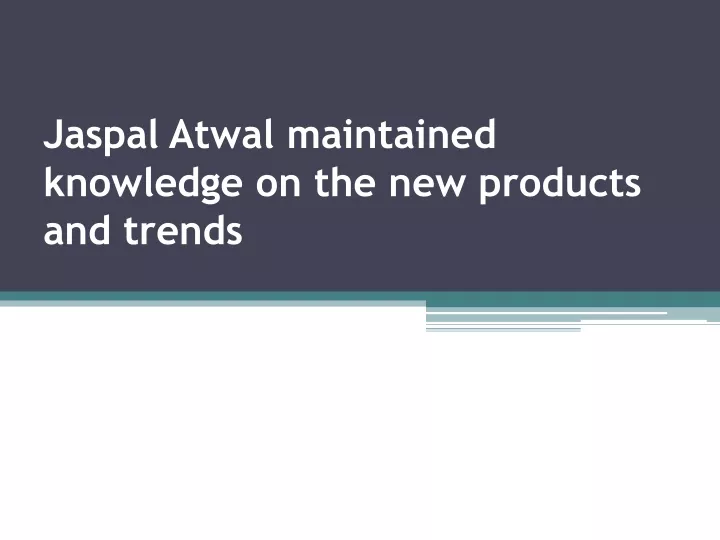 jaspal atwal maintained knowledge on the new products and trends