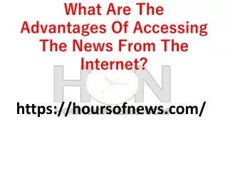 What are the advantages of accessing the news -  Hours of News