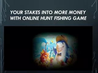 Your stakes into more money with online hunt fishing game