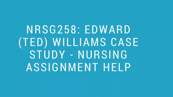 nrsg258 edward ted williams case study nursing