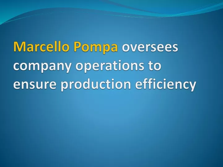 marcello pompa oversees company operations to ensure production efficiency