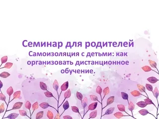 Семинар для родителей "Самоизоляция с детьми как организовать дистанционное обучение".