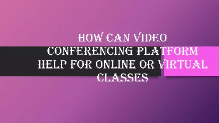 how can video conferencing platform help for online or virtual classes