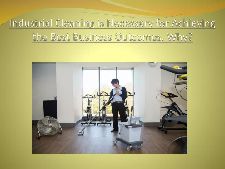 industrial cleaning is necessary for achieving the best business outcomes why