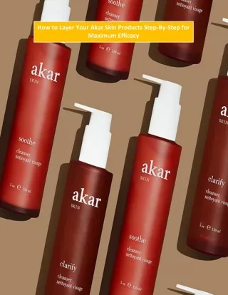 How to Layer Your Akar Skin Products Step-By-Step for Maximum Efficacy