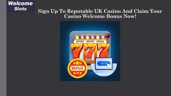 sign up to reputable uk casino and claim your casino welcome bonus now