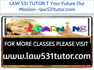 LAW 531 TUTOR T Your Future Our Mission--law531tutor.com