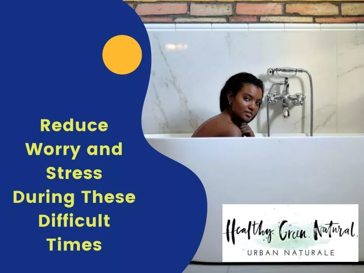 reduce worry and stress during these difficult