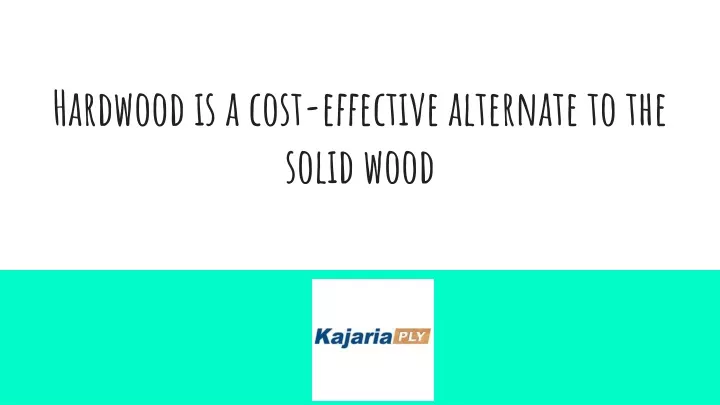 hardwood is a cost effective alternate to the solid wood