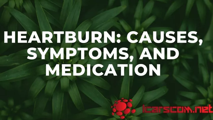 heartburn causes symptoms and medication