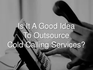 Is It A Good Idea To Outsource Cold Calling Services?