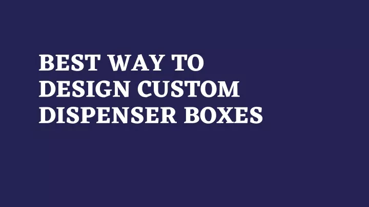 best way to design custom dispenser boxes