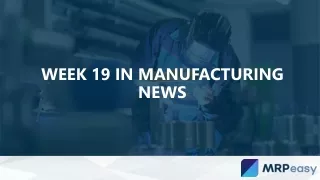 week 19 in manufacturing news